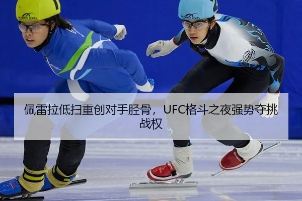 佩雷拉低扫重创对手胫骨，UFC格斗之夜强势夺挑战权