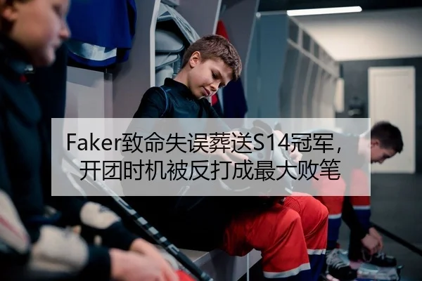 Faker致命失误葬送S14冠军，开团时机被反打成最大败笔